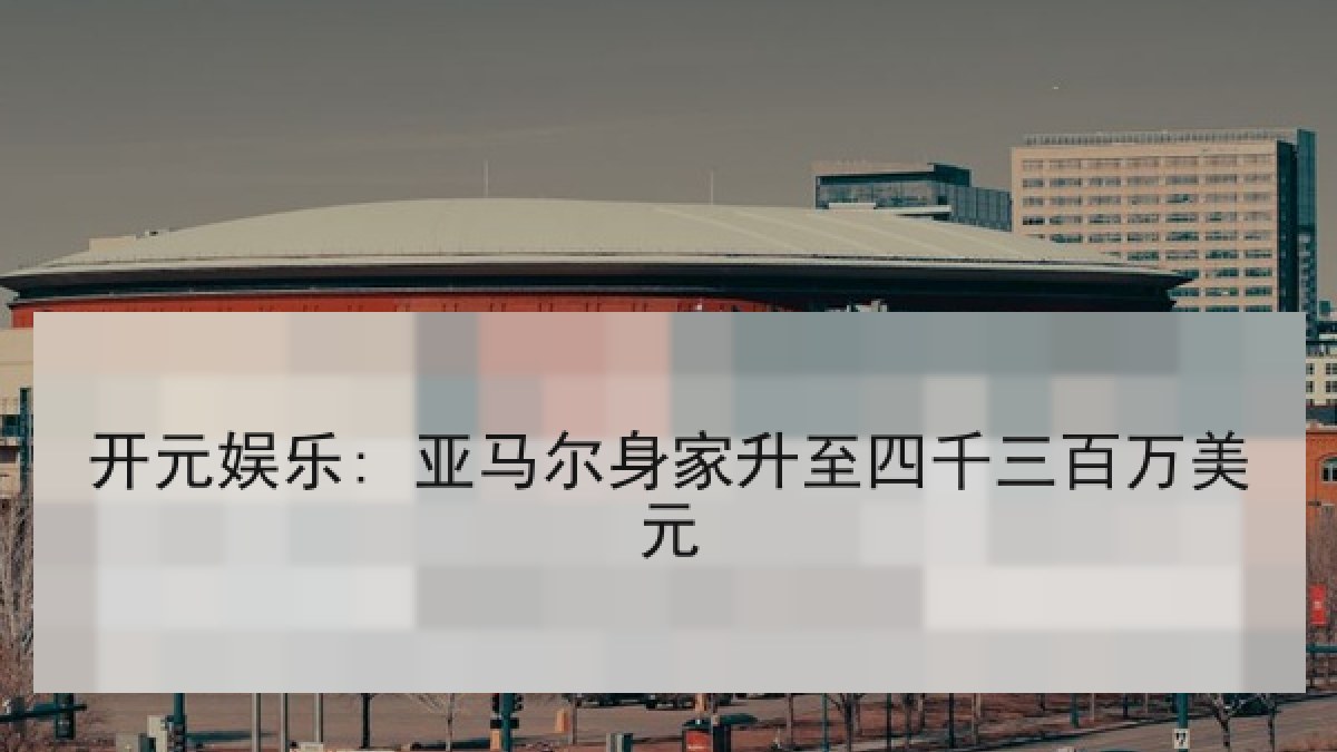 开元娱乐: 亚马尔身家升至四千三百万美元