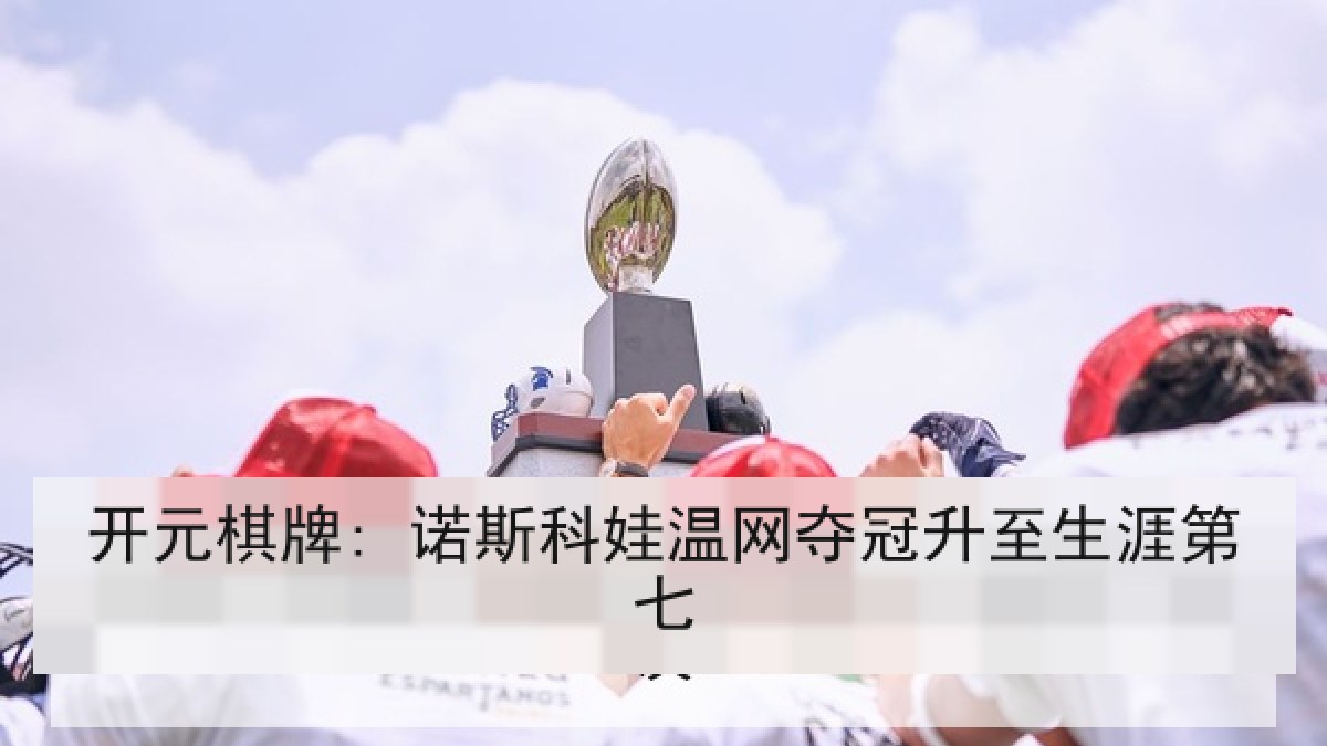 开元棋牌: 诺斯科娃温网夺冠升至生涯第七