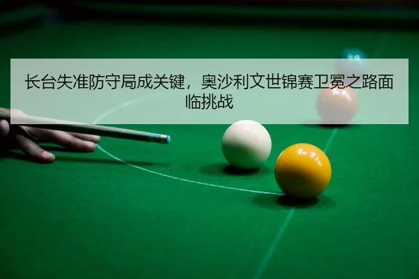 zhang-tai-shi-zhun-fang-shou-ju-cheng-guan-jian-ao-sha-li-wen-shi-jin-sai-wei-mian-zhi-lu-mian-lin-tiao-zhan-3-847.jpg