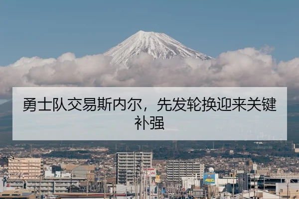 勇士队交易斯内尔，先发轮换迎来关键补强