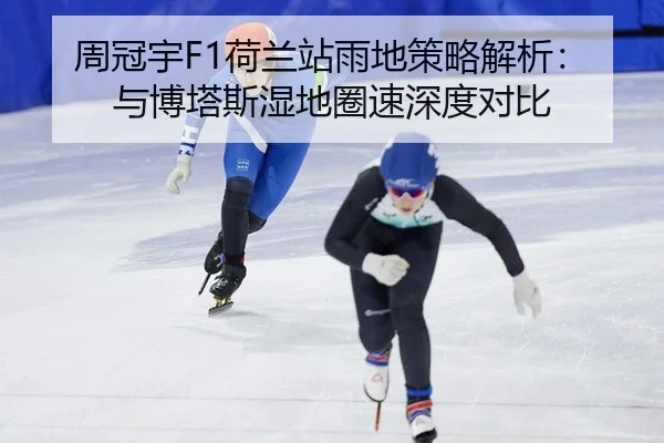 周冠宇F1荷兰站雨地策略解析：与博塔斯湿地圈速深度对比