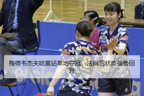 梅德韦杰夫哈雷站草地夺冠，法网后状态强势回升