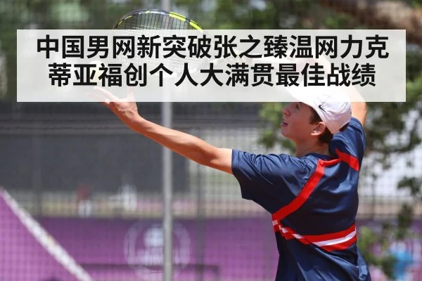 中国男网新突破张之臻温网力克蒂亚福创个人大满贯最佳战绩
