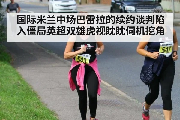国际米兰中场巴雷拉的续约谈判陷入僵局英超双雄虎视眈眈伺机挖角