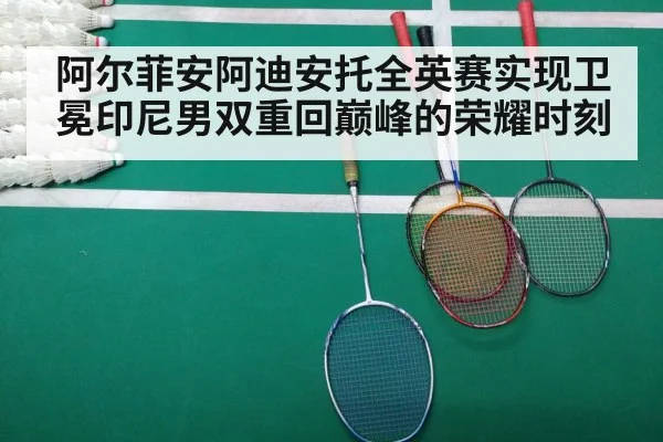 阿尔菲安阿迪安托全英赛实现卫冕印尼男双重回巅峰的荣耀时刻