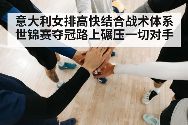 意大利女排高快结合战术体系 世锦赛夺冠路上碾压一切对手