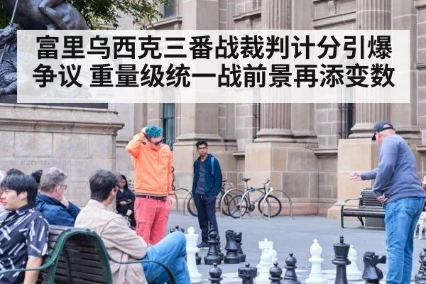 富里乌西克三番战裁判计分引爆争议 重量级统一战前景再添变数