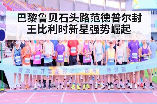 巴黎鲁贝石头路范德普尔封王比利时新星强势崛起