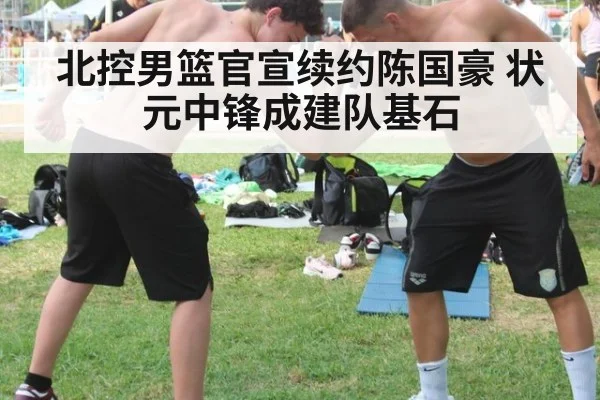 北控男篮官宣续约陈国豪 状元中锋成建队基石