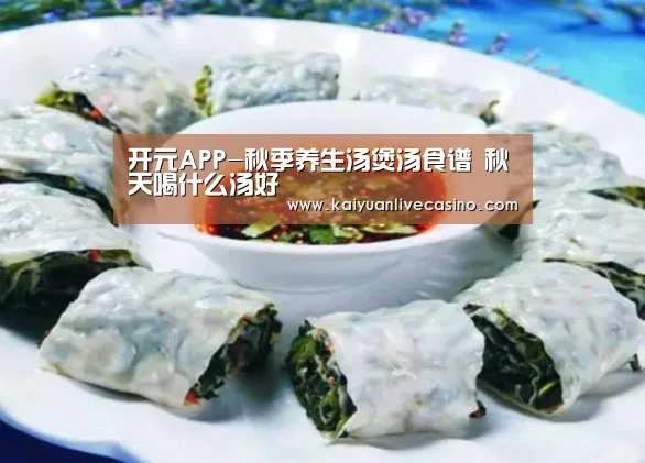 开元APP-秋季养生汤煲汤食谱 秋天喝什么汤好(图1) 开元真人